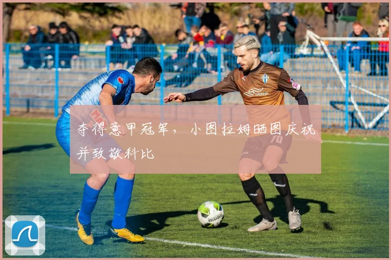 夺得意甲冠军，小图拉姆晒图庆祝并致敬科比